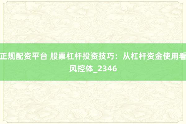 正规配资平台 股票杠杆投资技巧：从杠杆资金使用看风控体_2346