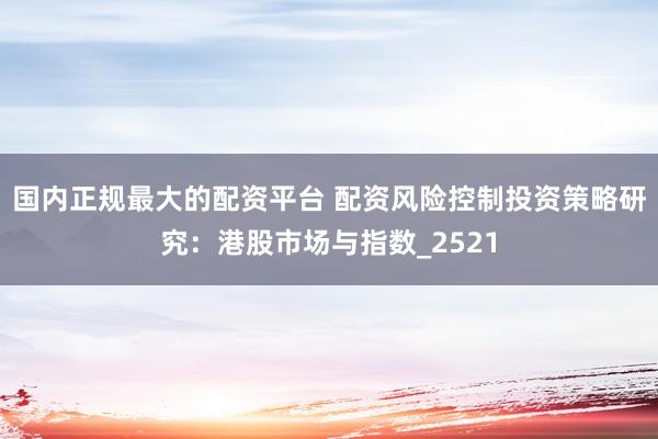 国内正规最大的配资平台 配资风险控制投资策略研究：港股市场与指数_2521