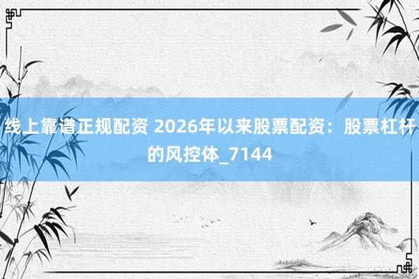 线上靠谱正规配资 2026年以来股票配资：股票杠杆的风控体_7144