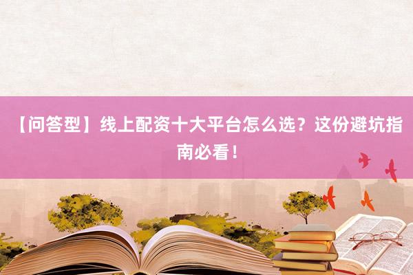 【问答型】线上配资十大平台怎么选？这份避坑指南必看！