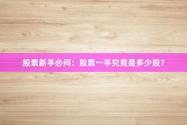 股票新手必问:股票一手究竟是多少股?