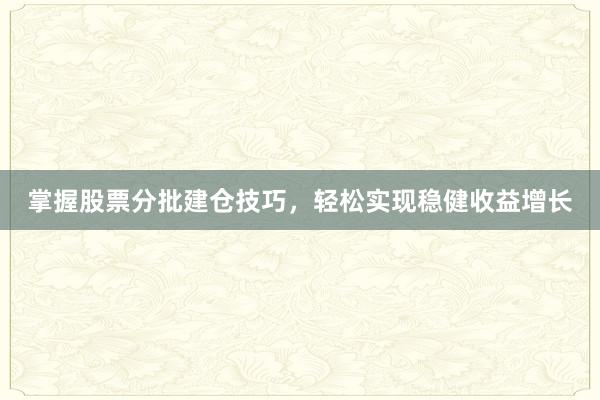 掌握股票分批建仓技巧，轻松实现稳健收益增长