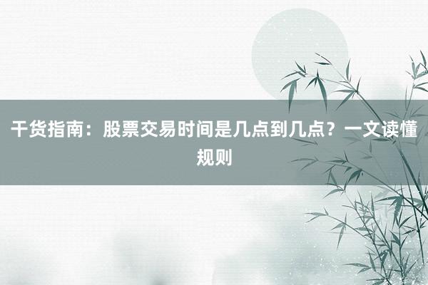 干货指南：股票交易时间是几点到几点？一文读懂规则