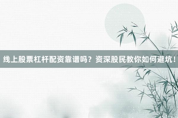线上股票杠杆配资靠谱吗?资深股民教你如何避坑!