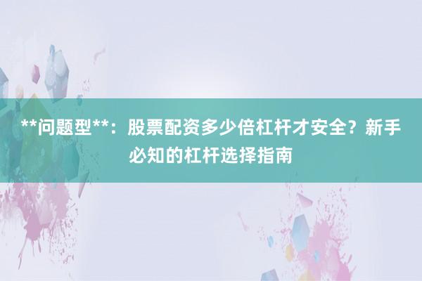 **问题型**:股票配资多少倍杠杆才安全?新手必知的杠杆选择指南