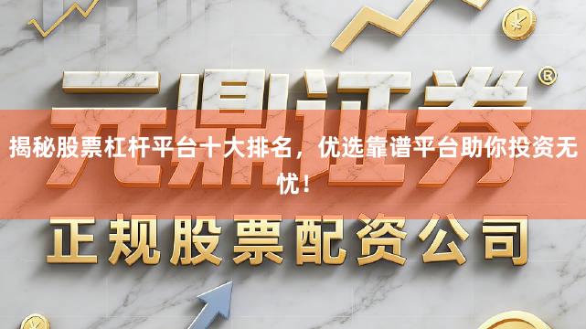 揭秘股票杠杆平台十大排名，优选靠谱平台助你投资无忧！