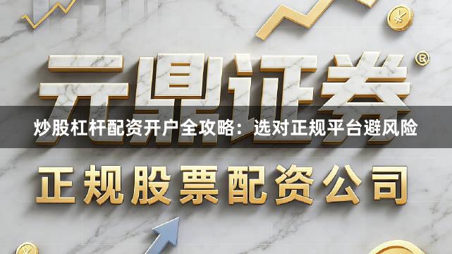 炒股杠杆配资开户全攻略:选对正规平台避风险