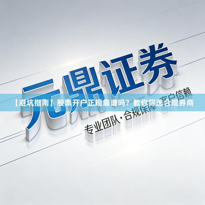 【避坑指南】股票开户正规靠谱吗?教你筛选合规券商