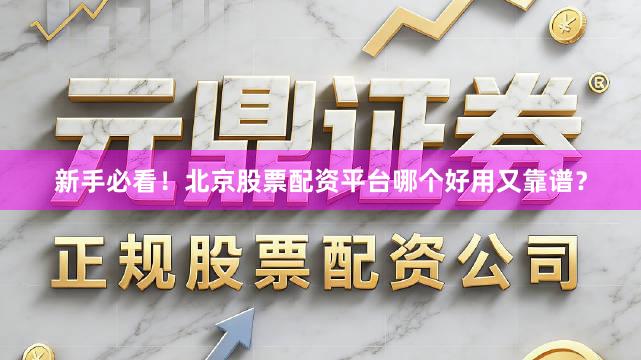 新手必看!北京股票配资平台哪个好用又靠谱?