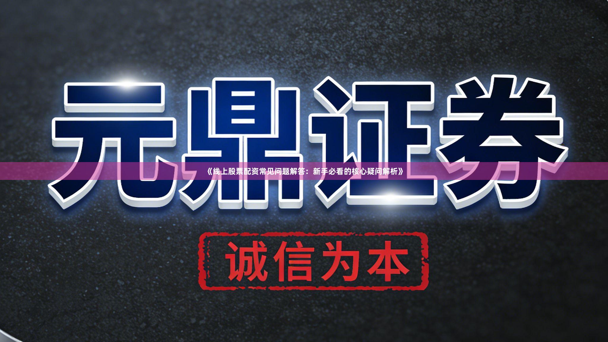 《线上股票配资常见问题解答：新手必看的核心疑问解析》