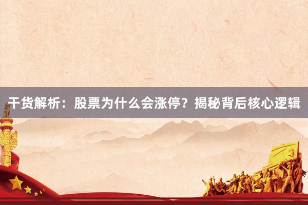 干货解析：股票为什么会涨停？揭秘背后核心逻辑