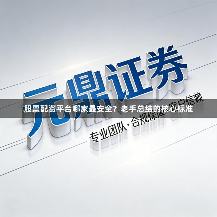 股票配资平台哪家最安全？老手总结的核心标准