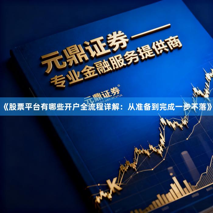 《股票平台有哪些开户全流程详解：从准备到完成一步不落》
