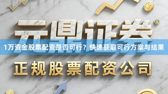 1万资金股票配资是否可行？快速获取可行方案与结果