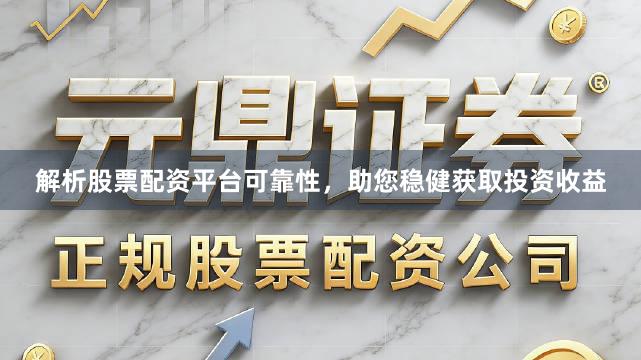 解析股票配资平台可靠性，助您稳健获取投资收益