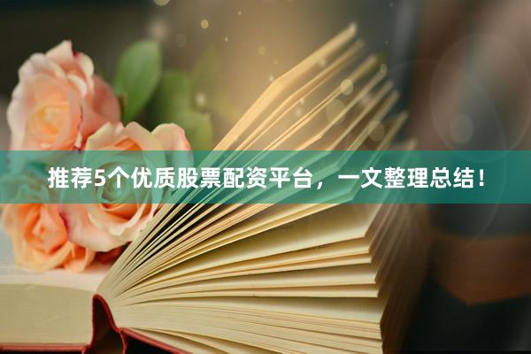 推荐5个优质股票配资平台，一文整理总结！