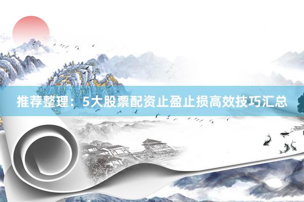 推荐整理：5大股票配资止盈止损高效技巧汇总