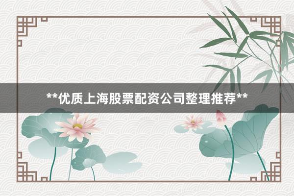 **优质上海股票配资公司整理推荐**