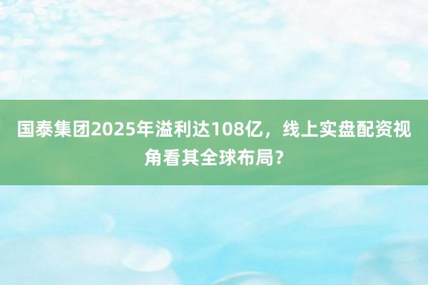 国泰集团2025年溢利达108亿，线上实盘配资视角看其全球布局？