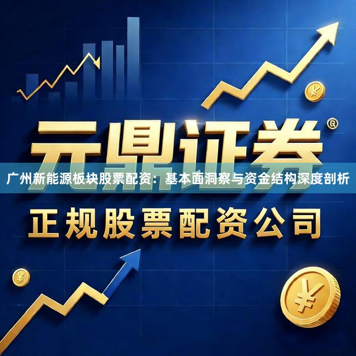 广州新能源板块股票配资：基本面洞察与资金结构深度剖析