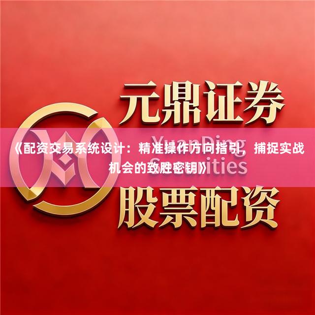 《配资交易系统设计:精准操作方向指引,捕捉实战机会的致胜密钥》