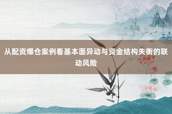 从配资爆仓案例看基本面异动与资金结构失衡的联动风险