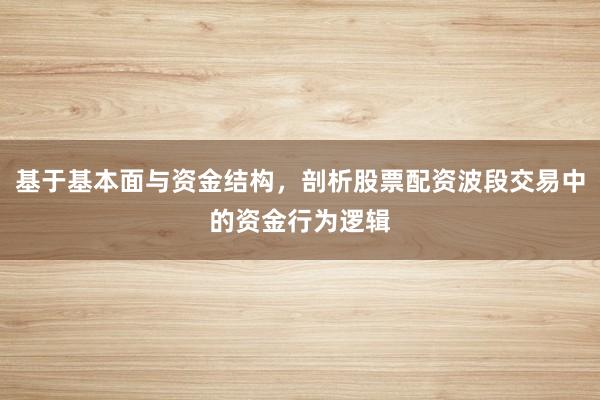 基于基本面与资金结构，剖析股票配资波段交易中的资金行为逻辑