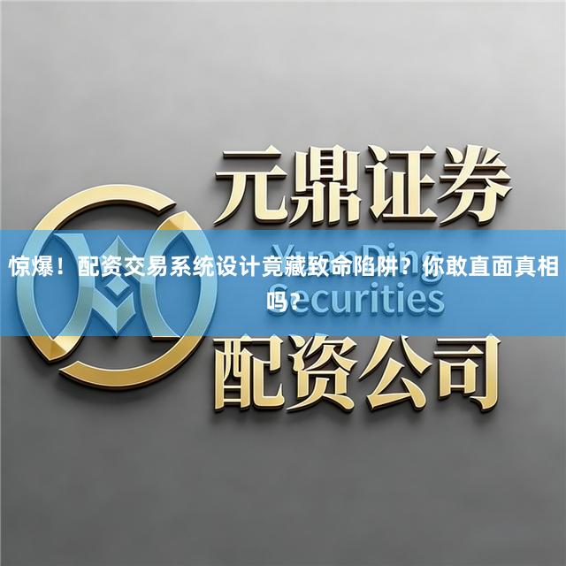 惊爆！配资交易系统设计竟藏致命陷阱？你敢直面真相吗？