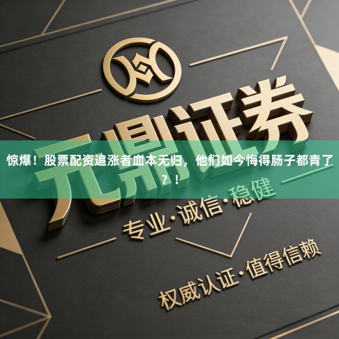 惊爆！股票配资追涨者血本无归，他们如今悔得肠子都青了？！