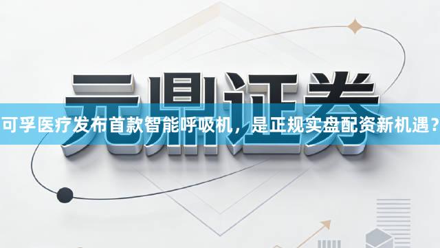 可孚医疗发布首款智能呼吸机，是正规实盘配资新机遇？