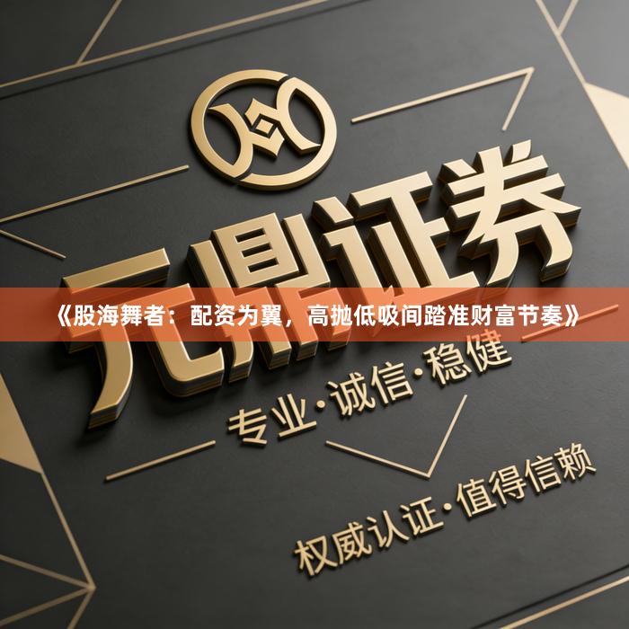 《股海舞者：配资为翼，高抛低吸间踏准财富节奏》