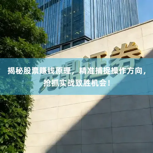 揭秘股票赚钱原理，精准捕捉操作方向，抢抓实战致胜机会！