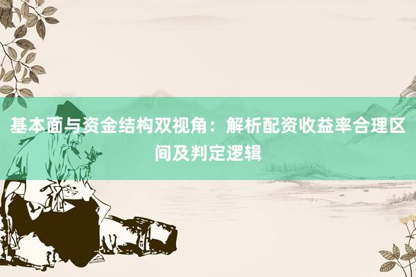 基本面与资金结构双视角：解析配资收益率合理区间及判定逻辑