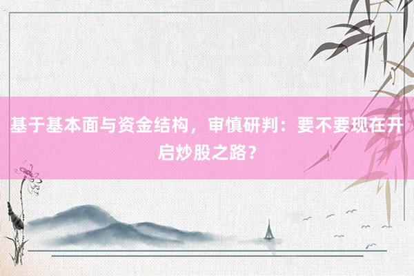 基于基本面与资金结构，审慎研判：要不要现在开启炒股之路？