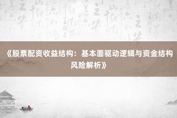 《股票配资收益结构：基本面驱动逻辑与资金结构风险解析》