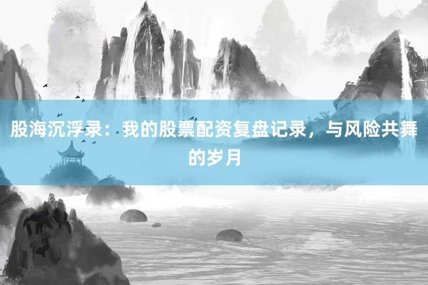 股海沉浮录:我的股票配资复盘记录,与风险共舞的岁月
