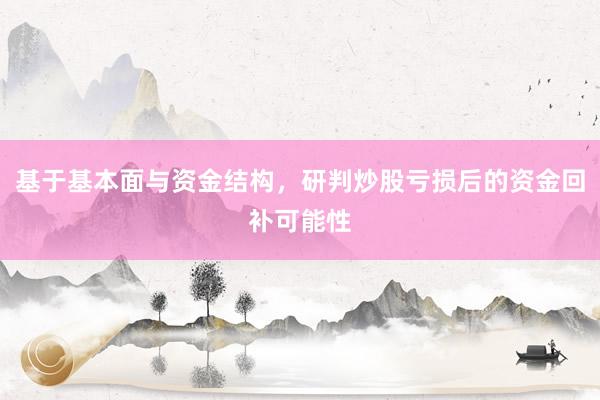 基于基本面与资金结构，研判炒股亏损后的资金回补可能性