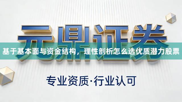基于基本面与资金结构，理性剖析怎么选优质潜力股票