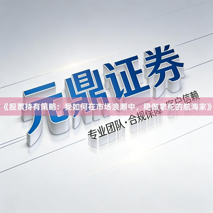 《股票持有策略：我如何在市场浪潮中，稳做掌舵的航海家》