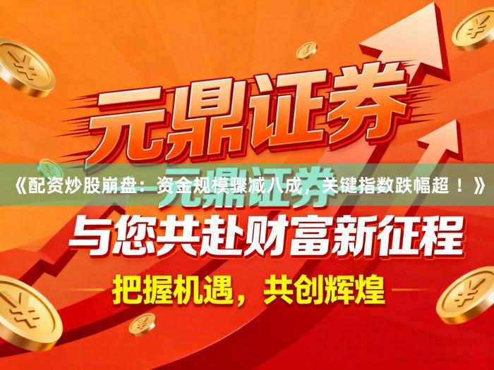 《配资炒股崩盘：资金规模骤减八成，关键指数跌幅超 ！》