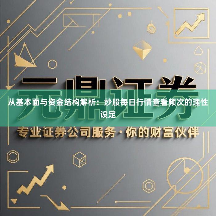 从基本面与资金结构解析：炒股每日行情查看频次的理性设定