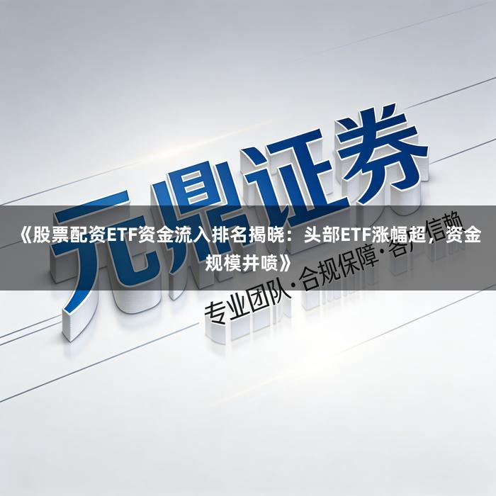《股票配资ETF资金流入排名揭晓：头部ETF涨幅超，资金规模井喷》