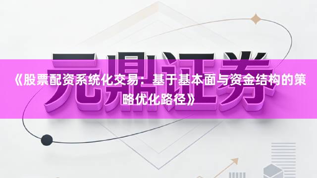 《股票配资系统化交易：基于基本面与资金结构的策略优化路径》