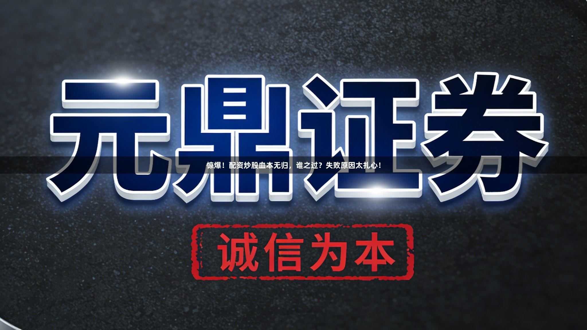 惊爆！配资炒股血本无归，谁之过？失败原因太扎心！