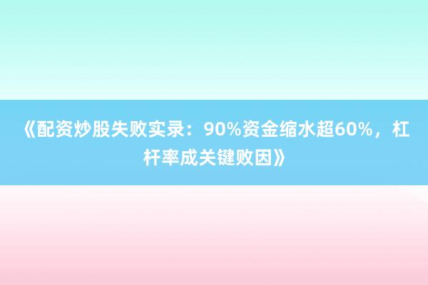 《配资炒股失败实录：90%资金缩水超60%，杠杆率成关键败因》