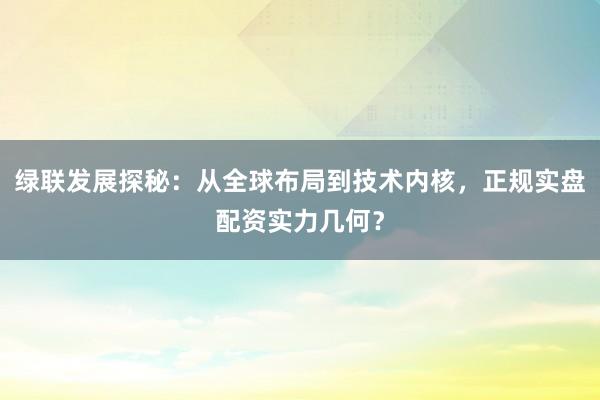 绿联发展探秘：从全球布局到技术内核，正规实盘配资实力几何？