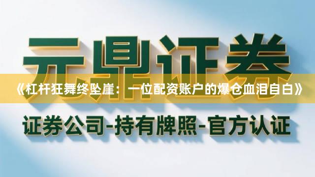《杠杆狂舞终坠崖：一位配资账户的爆仓血泪自白》