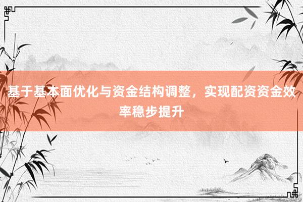 基于基本面优化与资金结构调整，实现配资资金效率稳步提升