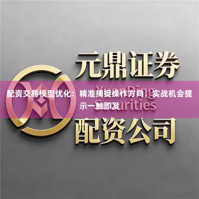 配资交易模型优化：精准捕捉操作方向，实战机会提示一触即发