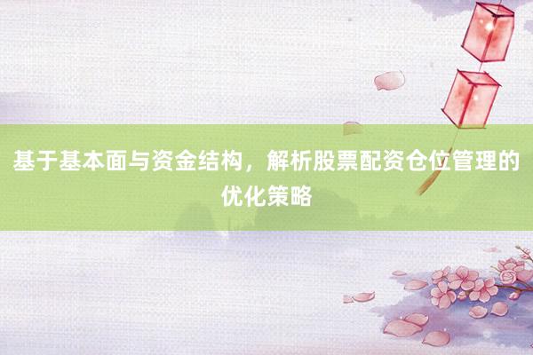 基于基本面与资金结构，解析股票配资仓位管理的优化策略